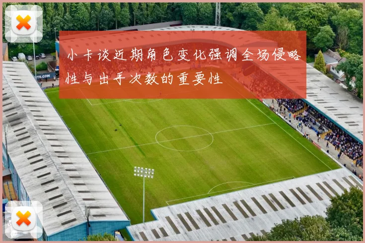 小卡谈近期角色变化强调全场侵略性与出手次数的重要性