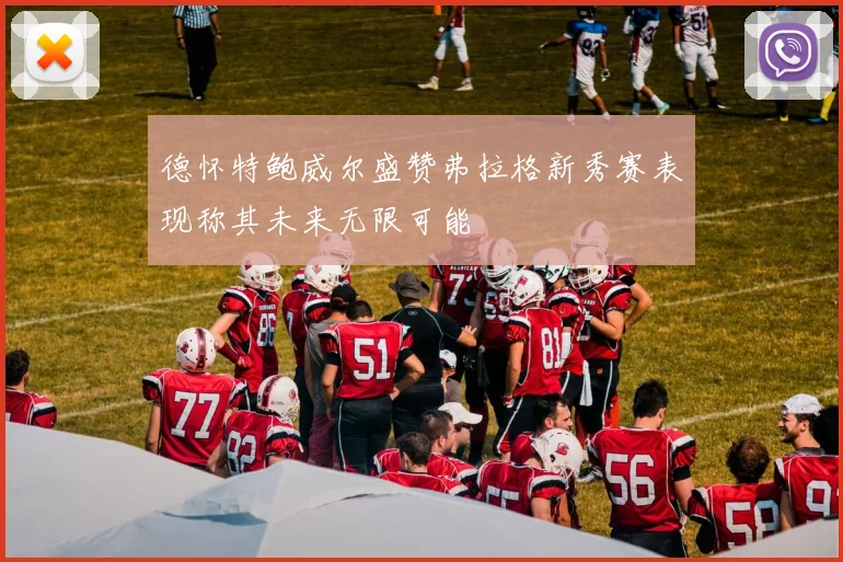 德怀特鲍威尔盛赞弗拉格新秀赛表现称其未来无限可能