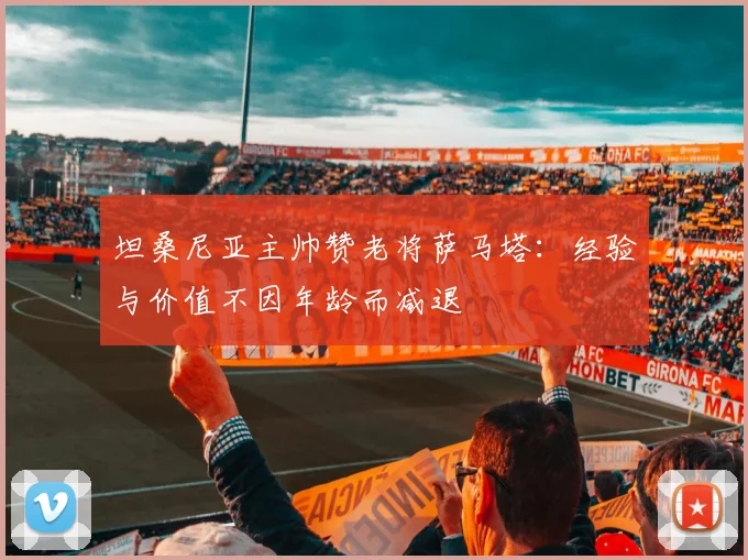 坦桑尼亚主帅赞老将萨马塔：经验与价值不因年龄而减退