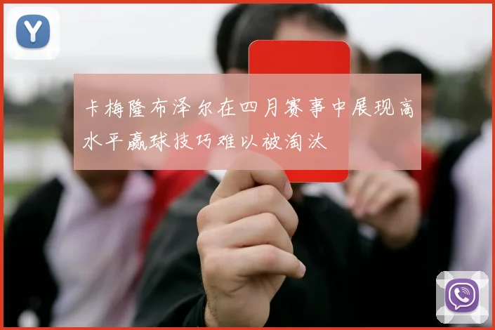 卡梅隆布泽尔在四月赛事中展现高水平赢球技巧难以被淘汰