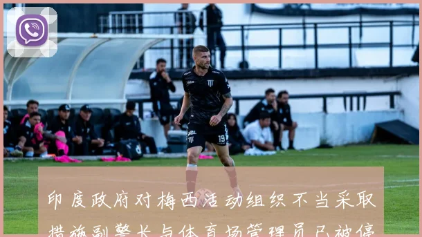 印度政府对梅西活动组织不当采取措施副警长与体育场管理员已被停职