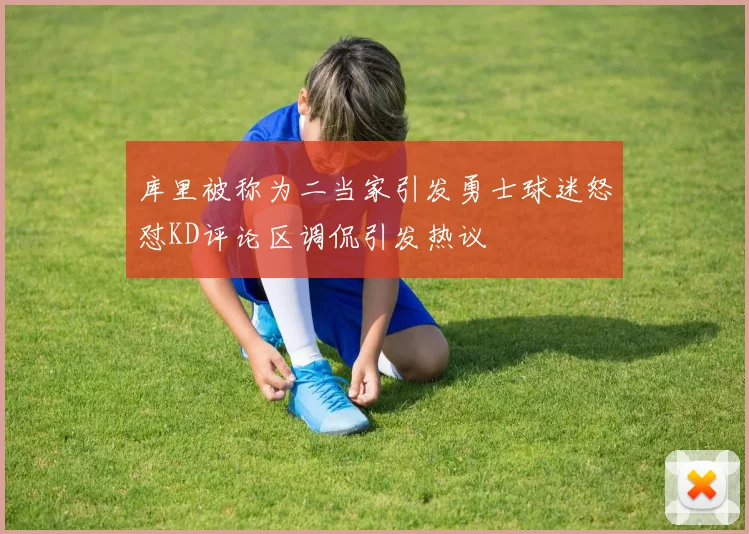 库里被称为二当家引发勇士球迷怒怼KD评论区调侃引发热议