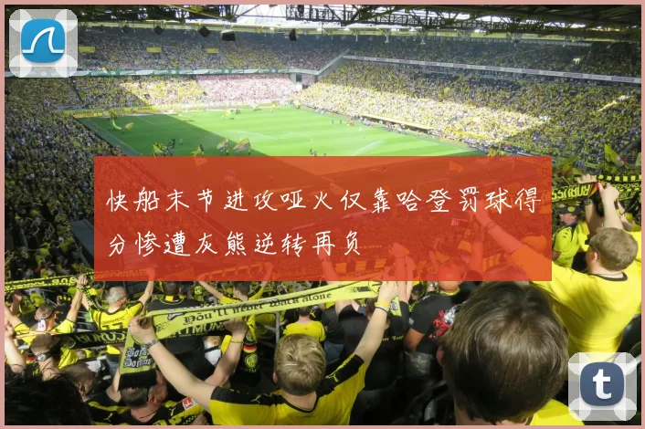快船末节进攻哑火仅靠哈登罚球得分惨遭灰熊逆转再负