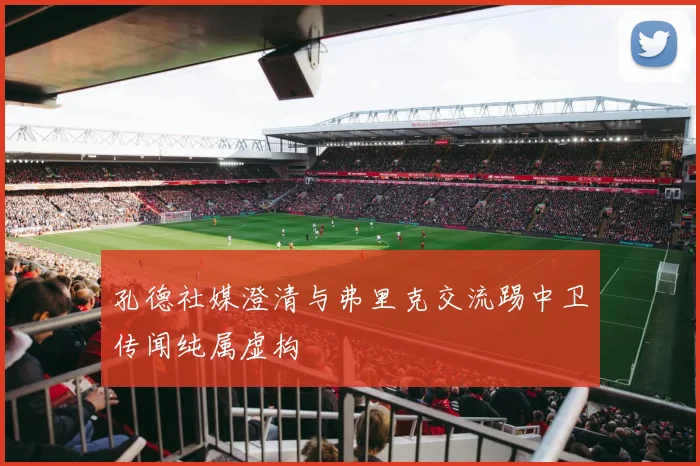 孔德社媒澄清与弗里克交流踢中卫传闻纯属虚构