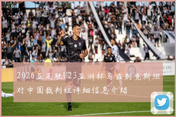2026亚足联U23亚洲杯乌兹别克斯坦对中国裁判组详细信息介绍