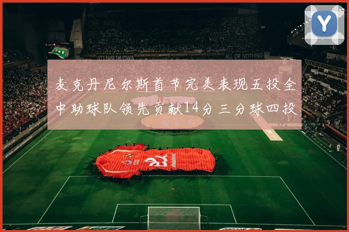 麦克丹尼尔斯首节完美表现五投全中助球队领先贡献14分三分球四投全中